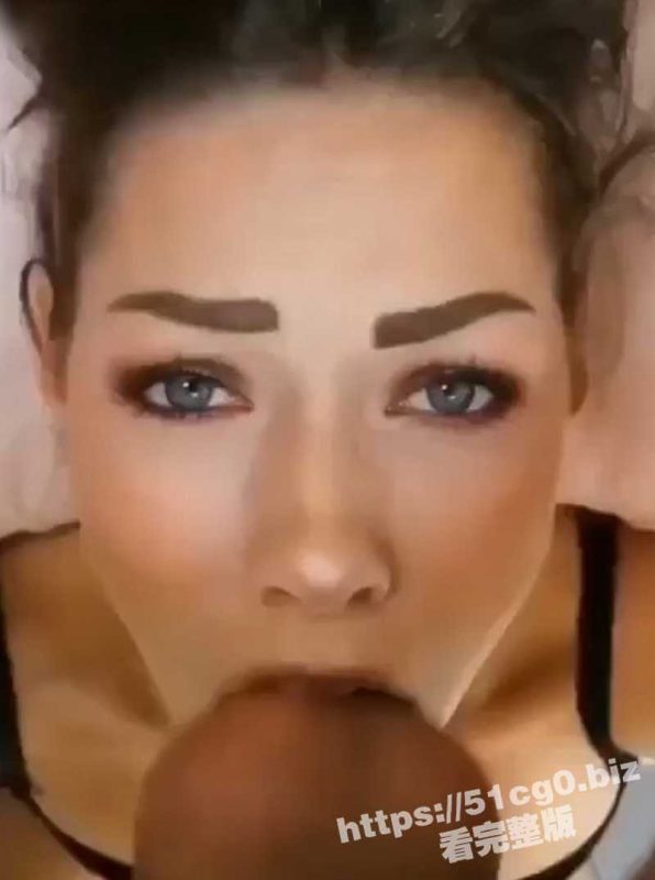 你一定没有看过这个角度的深喉 极度反差 满脸精液！-51吃瓜网