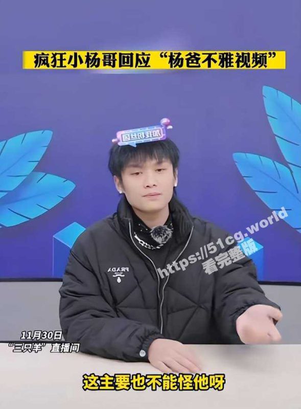 【小杨哥老爸后续】小杨哥直播承认老爸溜鸟视频属实 是被有心人害了 已报警-51吃瓜网